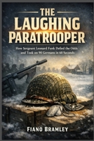The Laughing Paratrooper: How Sergeant Leonard Funk Defied the Odds and Took on 90 Germans in 60 Seconds B0GGXPHQY9 Book Cover