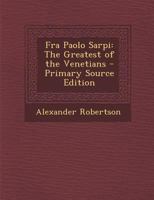 Fra Paolo Sarpi, the Greatest of the Venetians - Primary Source Edition 1016393520 Book Cover