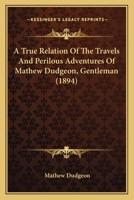 A True Relation Of The Travels And Perilous Adventures Of Mathew Dudgeon, Gentleman 1241219737 Book Cover