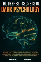 The Deepest Secrets of Dark Psychology : Become That Person Who Controls Every Situation. Discover How to Mold People's Decisions in Your Favor and Shape Your Path by Mastering Manipulation 1648660886 Book Cover