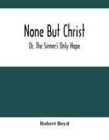 None But Christ Or, the Sinner's Only Hope 935450096X Book Cover
