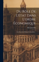 Du Rôle De L'état Dans L'ordre Économique: Ou, Économie Politique Et Socialisme... 1022316311 Book Cover