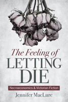 The Feeling of Letting Die: Necroeconomics and Victorian Fiction 0814214851 Book Cover