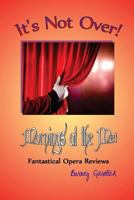 It's Not Over: Mornings at the Met - Fantastical Opera Reviews 0989260887 Book Cover
