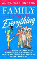 Family Is Not Everything: How to Minimize Their Mess, Maximize Your Happiness and Enjoy Emotional Baggage Breakthroughs 0998697230 Book Cover