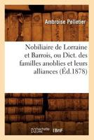 Nobiliaire de Lorraine Et Barrois, Ou Dict. Des Familles Anoblies Et Leurs Alliances (A0/00d.1878) 2012590675 Book Cover