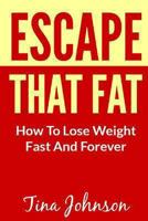 Escape That Fat - How To Lose Weight Fast And Forever 1493768689 Book Cover