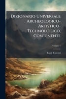 Dizionario Universale Archeologico-Artistico-Technologico, Contenente, Volume 1 1143926161 Book Cover