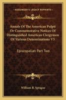 Annals Of The American Pulpit Or Commemorative Notices Of Distinguished American Clergymen Of Various Denominations V5: Episcopalian Part Two 1162979283 Book Cover