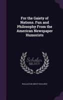 For The Gaiety Of Nations: Fun And Philosophy From The American Newspaper Humorists 1163254207 Book Cover