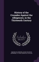 The History of the Crusades Against the Albigenses in the 13th Century (The Extermination of the Cathars) 1530389720 Book Cover