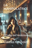 LA MANIPOLATRICE: Il Prezzo dell’Ambizione (Italian Edition) B0DWSFVHW3 Book Cover