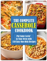 THE COMPLETE CASSEROLE COOKBOOK: Put Some Lovin' in Your Oven with 150 Easy One-Dish Recipes B09HLBPRYT Book Cover