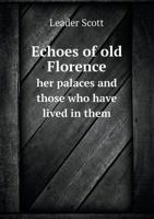 Echoes of old Florence, her palaces and those who have lived in them 1341093026 Book Cover