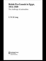 British Pro-Consuls in Egypt, 1914-1929: The Challenge of Nationalism 0415595010 Book Cover