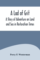 A Lad of Grit: A Story of Adventure on Land and Sea in Restoration Times 1518855431 Book Cover