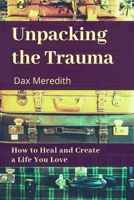 Unpacking the Trauma: How to Heal and Create a Life You Love 1734026529 Book Cover