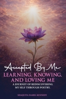 Accepted By Me Learning, Knowing, and Loving Me: A Journey of Healing, Growth, and Rediscovering Love Through Poetry B0GTMZV5KS Book Cover