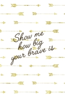 Show Me How Big Your Brave Is: Notebook Journal Composition Blank Lined Diary Notepad 120 Pages Paperback Golden Arrow Brave 1712333461 Book Cover