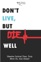 Don't Live But Die Well: Dissolve Cyclical Time, Truly Move On And Ahead B0CPD73VHP Book Cover