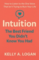 Intuition the Best Friend You Didn't Know You Had : How to Listen to the One Voice That Isn't Trying to Ruin Your Life 1971255025 Book Cover