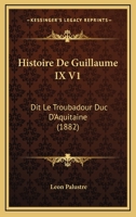 Histoire De Guillaume IX V1: Dit Le Troubadour Duc D'Aquitaine (1882) 1160107785 Book Cover