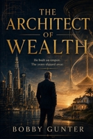 THE ARCHITECT OF WEALTH: He Built and Empire--The Years Slipped Away B0H2S8J8DF Book Cover