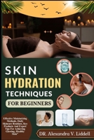 SKIN HYDRATION TECHNIQUES FOR BEGINNERS: Effective Moisturizing Methods, Daily Skincare Routines, Key Products And Expert Tips For Achieving Glowing, Healthy Skin" B0F9XJL2W8 Book Cover