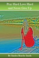 Pray Hard Love Hard and Never Give Up 147821659X Book Cover