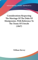 Considerations Respecting The Marriage Of The Duke Of Montpensier, With Reference To The Treaty Of Utrecht 1104087200 Book Cover