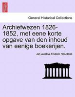 Archiefwezen, 1826-1852: Met Eene Korte Opgave Van Den Inhoud Van Eenige Boekerijen (1853) 1168107539 Book Cover