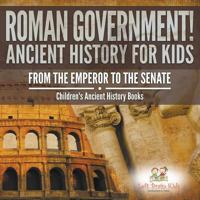 Roman Government! Ancient History for Kids: From the Emperor to the Senate - Children's Ancient History Books 1683765931 Book Cover