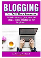 Blogging for Full Time Incomes: To Make Money, Quit your Job, Steps, Tools, Strategies for Beginners 035989030X Book Cover