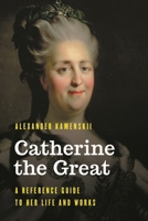 Catherine the Great: A Reference Guide to Her Life and Works 1538130270 Book Cover
