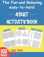The Fun and Relaxing easy to hard Adult Activity Book- Word Search, Sudoku, Mazes: Includes Relaxing Memory Activities, Easy to hard Puzzles, Brain Games and More B08BDWYLR9 Book Cover