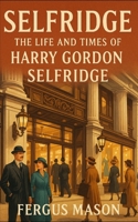 Selfridge: The Life and Times of Harry Gordon Selfridge 1500106577 Book Cover