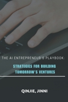 The AI Entrepreneur’s Playbook: Strategies for Building Tomorrow’s Ventures B0FCDLZY4Z Book Cover