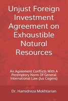 Unjust Foreign Investment Agreement on Exhaustible Natural Resources: An Agreement Conflicts With A Peremptory Norm Of General International Law B08CWBFD1F Book Cover