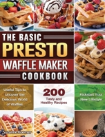 The Basic Presto Waffle Maker Cookbook: Useful Tips to Uncover the Delicious World of Waffles and Kickstart Your New Lifestyle with 200 Tasty and Healthy Recipes 1801662010 Book Cover