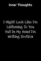 Inner Thoughtz: I Might Look Like I'm Listening To You But In My Head I'm Writing Erotica: 100 Page Lined Notebook 1702115259 Book Cover