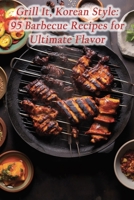 Grill It, Korean Style: 95 Barbecue Recipes for Ultimate Flavor B0CH253K5B Book Cover