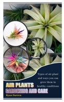 AIR PLANTS GARDENING AND CARE: Types of air plant and ways you can grow them in healthy conditions B09JJCG9BS Book Cover