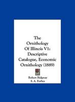 The Ornithology Of Illinois V1: Descriptive Catalogue, Economic Ornithology 112091065X Book Cover