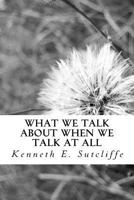 What We Talk about When We Talk at All: Vignettes about Everyday Living 1540724891 Book Cover