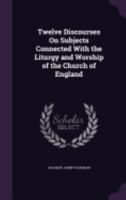 Twelve Discourses on subjects connected with the Liturgy and worship of the Church of England 1120720176 Book Cover