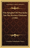 Den Spieghel Oft Practijcke Van Het Kersten Ghelooue (1596) 1166055256 Book Cover