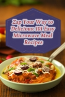 Zap Your Way to Delicious: 101 Easy Microwave Meal Recipes B0CH28R4FT Book Cover