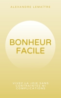 Bonheur Facile: Vivez la joie sans contraintes ni complications B0C2S47KYV Book Cover