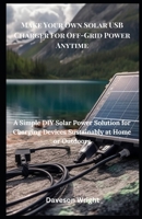 Make Your Own Solar USB Charger for Off-Grid Power Anytime: A Simple DIY Solar Power Solution for Charging Devices Sustainably at Home or Outdoors B0FFZT6LYT Book Cover
