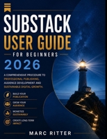 Substack user guide for beginners 2026: A comprehensive procedure to professional publishing, audience development and sustainable digital growth. B0HGLXZPM6 Book Cover